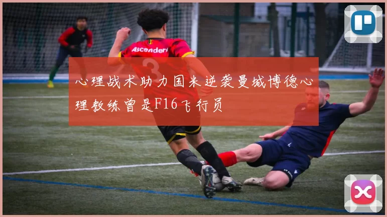心理战术助力国米逆袭曼城博德心理教练曾是F16飞行员
