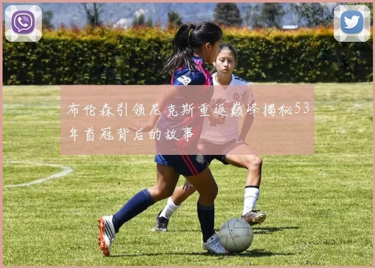 布伦森引领尼克斯重返巅峰揭秘53年首冠背后的故事