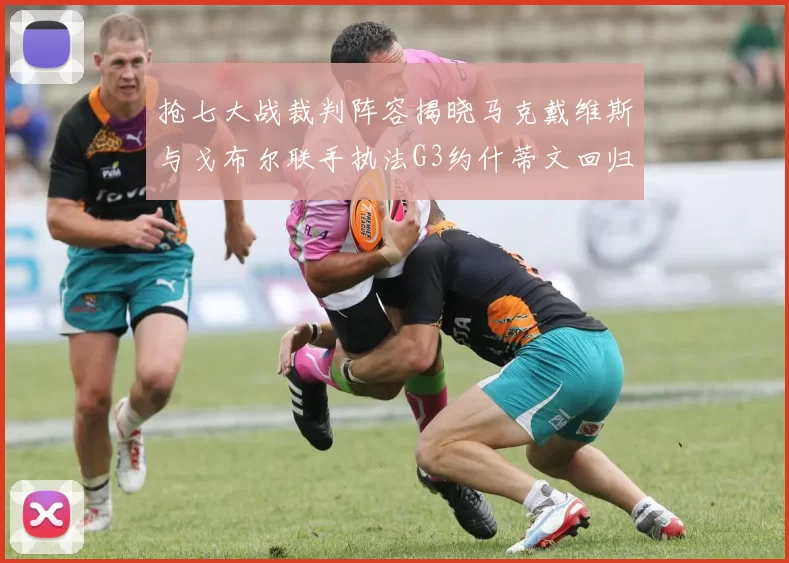 抢七大战裁判阵容揭晓马克戴维斯与戈布尔联手执法G3约什蒂文回归G2