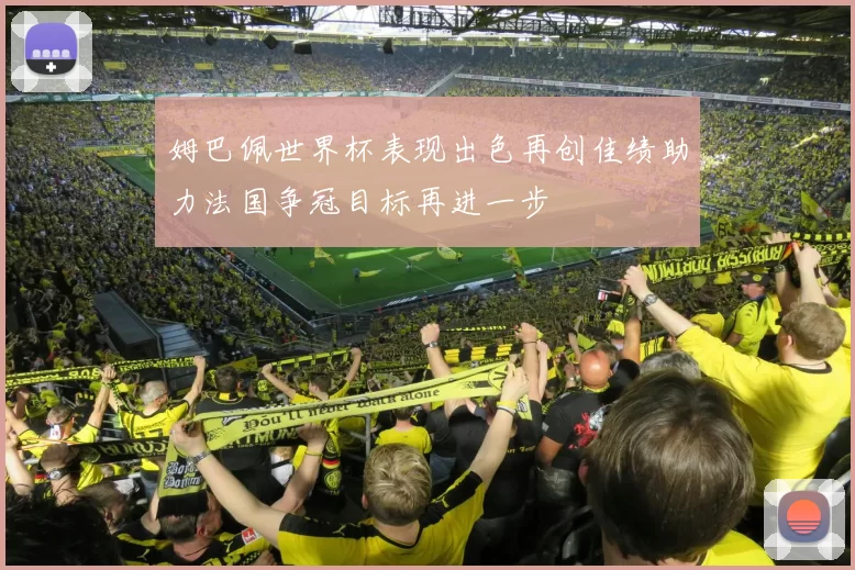 姆巴佩世界杯表现出色再创佳绩助力法国争冠目标再进一步