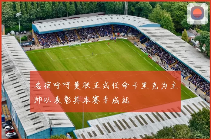 名宿呼吁曼联正式任命卡里克为主帅以表彰其本赛季成就