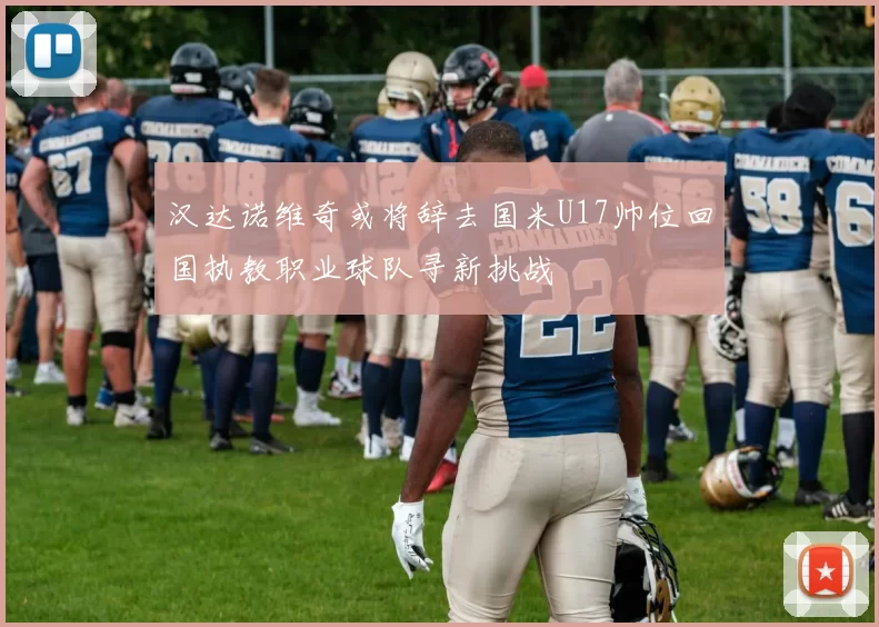 汉达诺维奇或将辞去国米U17帅位回国执教职业球队寻新挑战