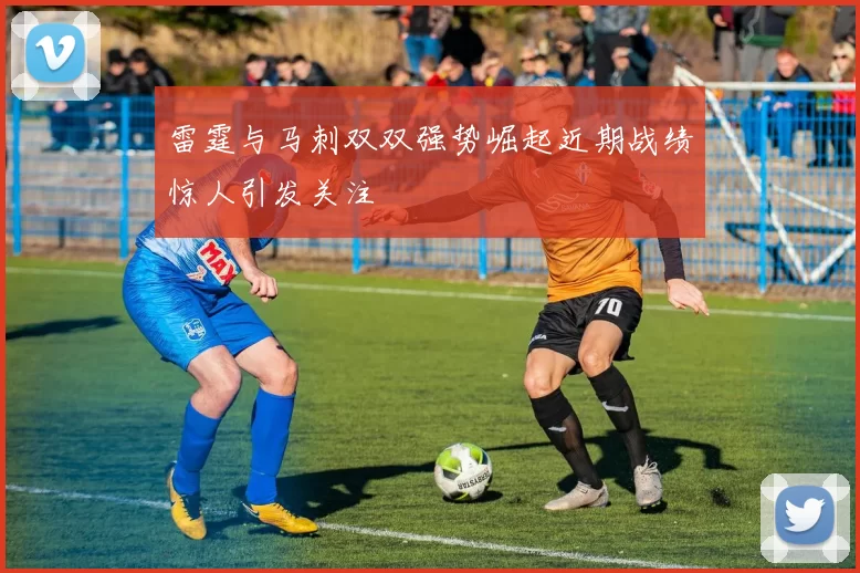 雷霆与马刺双双强势崛起近期战绩惊人引发关注