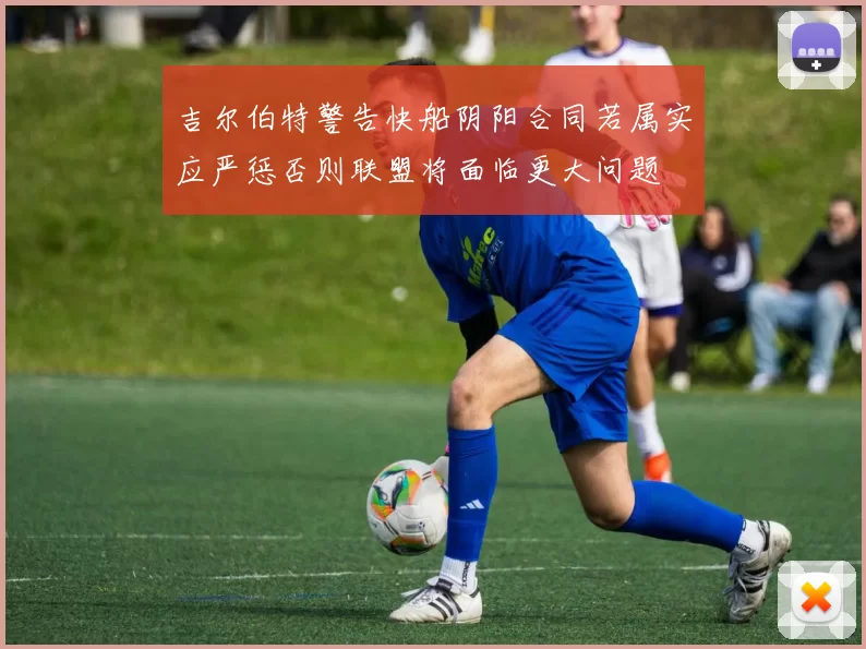 吉尔伯特警告快船阴阳合同若属实应严惩否则联盟将面临更大问题