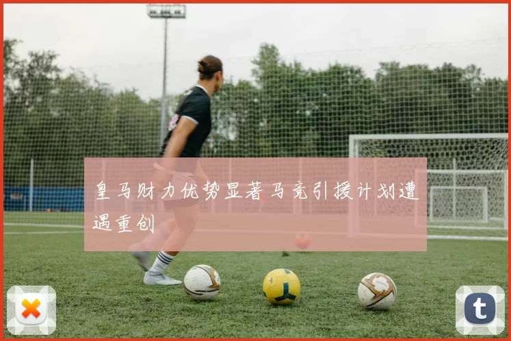 皇马财力优势显著马竞引援计划遭遇重创
